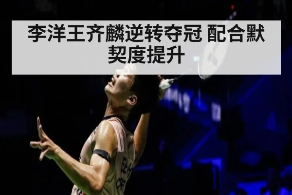 李洋王齐麟逆转夺冠 配合默契度提升