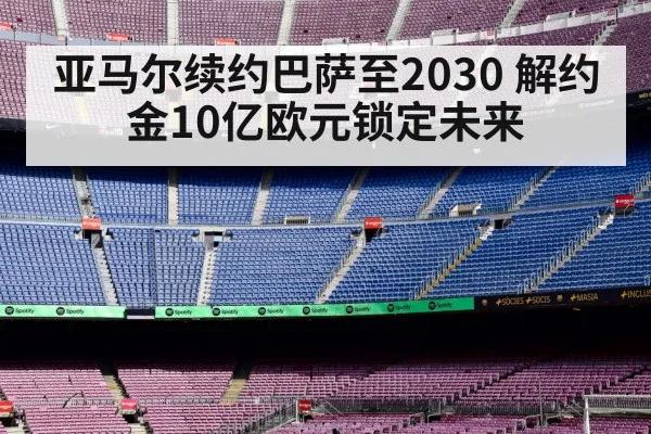 亚马尔续约巴萨至2030 解约金10亿欧元锁定未来