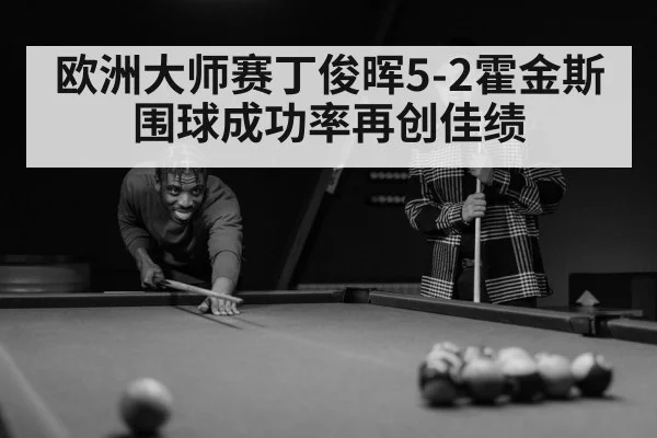 欧洲大师赛丁俊晖5-2霍金斯 围球成功率再创佳绩
