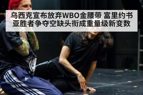 乌西克宣布放弃WBO金腰带 富里约书亚胜者争夺空缺头衔成重量级新变数