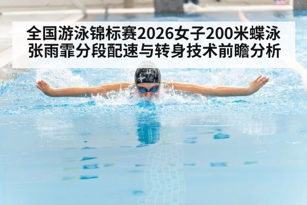 全国游泳锦标赛2026女子200米蝶泳张雨霏分段配速与转身技术前瞻分析